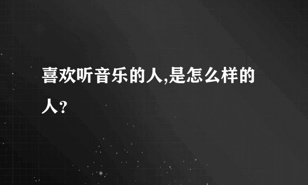 喜欢听音乐的人,是怎么样的人？
