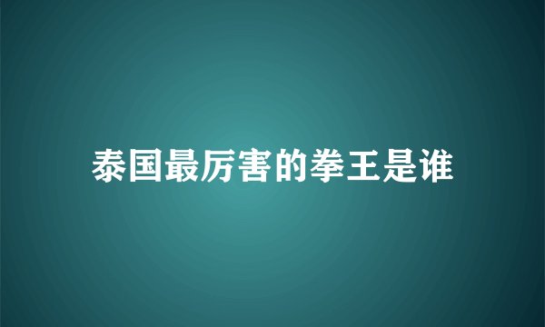 泰国最厉害的拳王是谁