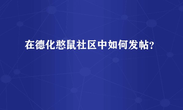 在德化憨鼠社区中如何发帖?