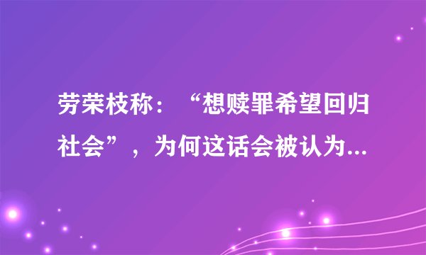 劳荣枝称：“想赎罪希望回归社会”，为何这话会被认为异想天开？