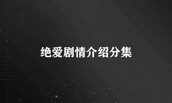绝爱剧情介绍分集