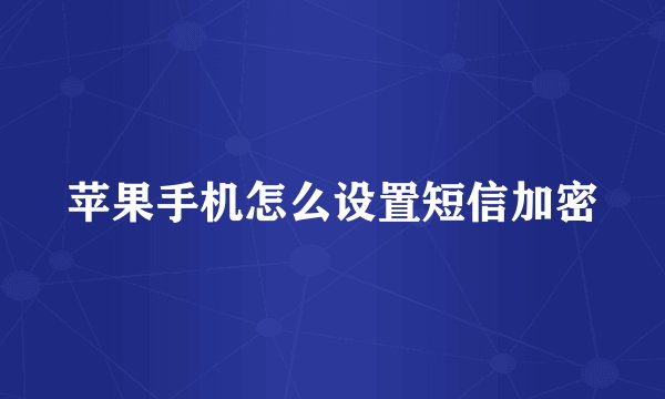苹果手机怎么设置短信加密
