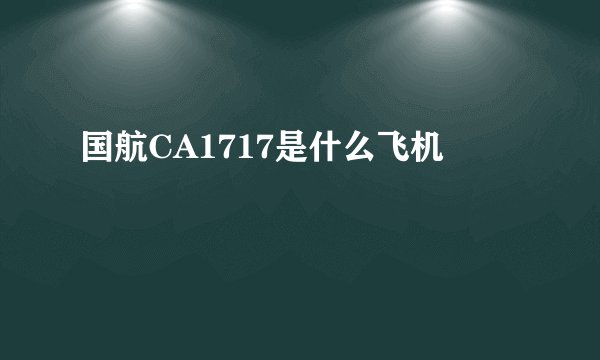 国航CA1717是什么飞机