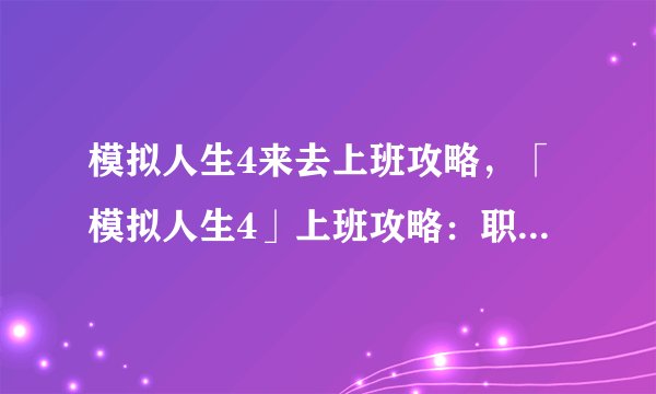 模拟人生4来去上班攻略，「模拟人生4」上班攻略：职场升职之路。