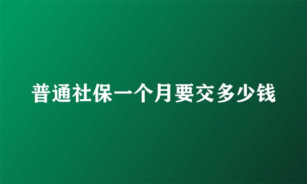 普通社保一个月要交多少钱