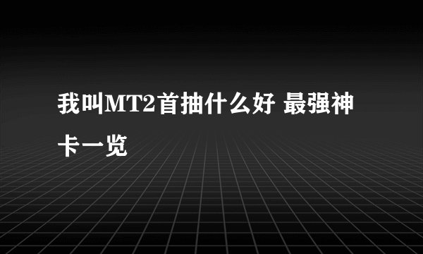 我叫MT2首抽什么好 最强神卡一览