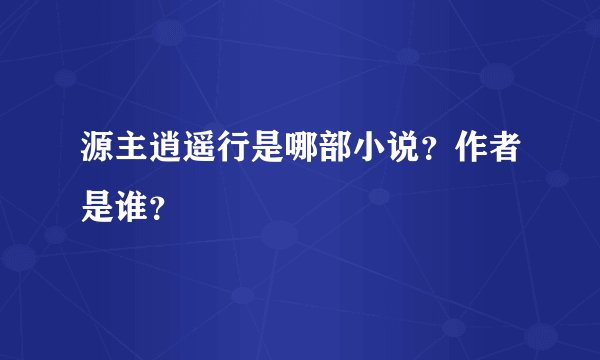 源主逍遥行是哪部小说？作者是谁？