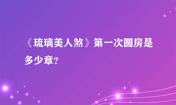 《琉璃美人煞》第一次圆房是多少章？