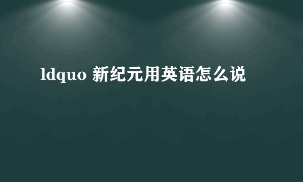 ldquo 新纪元用英语怎么说