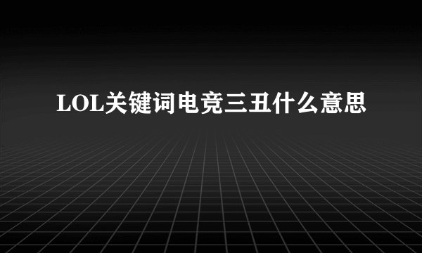 LOL关键词电竞三丑什么意思