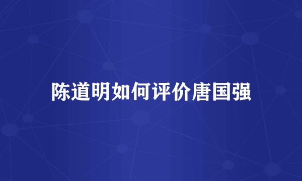 陈道明如何评价唐国强