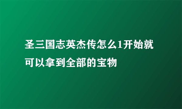 圣三国志英杰传怎么1开始就可以拿到全部的宝物