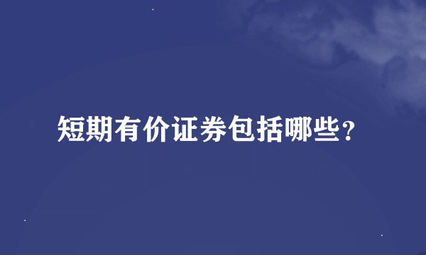 短期有价证券包括哪些？