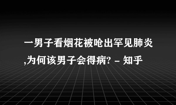 一男子看烟花被呛出罕见肺炎,为何该男子会得病? - 知乎