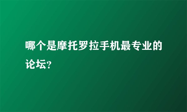 哪个是摩托罗拉手机最专业的论坛？
