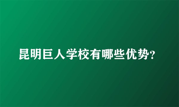 昆明巨人学校有哪些优势?