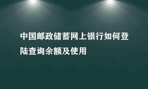 中国邮政储蓄网上银行如何登陆查询余额及使用
