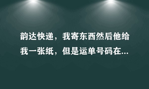 韵达快递，我寄东西然后他给我一张纸，但是运单号码在哪里看啊