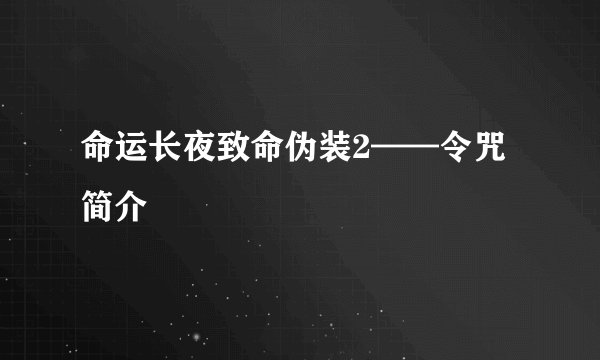 命运长夜致命伪装2——令咒简介