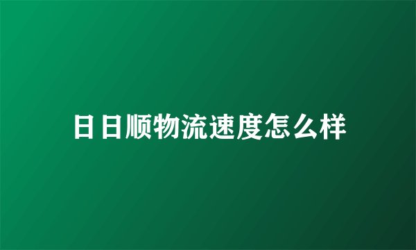 日日顺物流速度怎么样