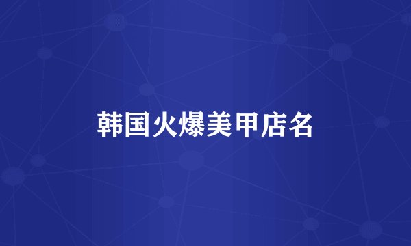 韩国火爆美甲店名
