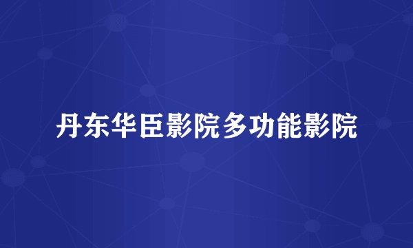 丹东华臣影院多功能影院