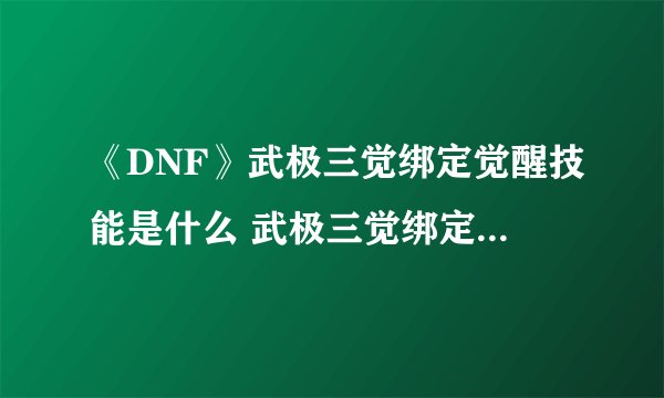 《DNF》武极三觉绑定觉醒技能是什么 武极三觉绑定觉醒技能介绍