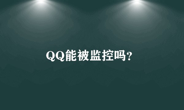 QQ能被监控吗？