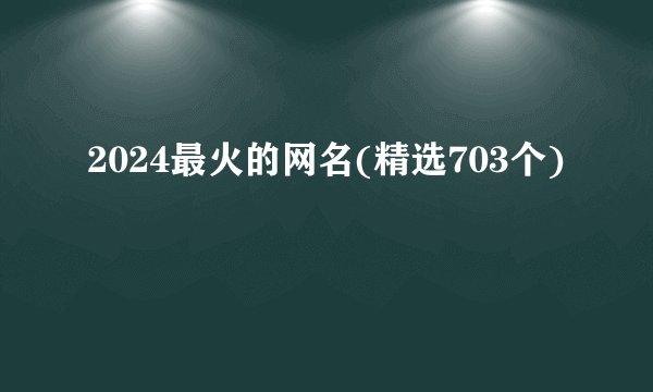 2024最火的网名(精选703个)