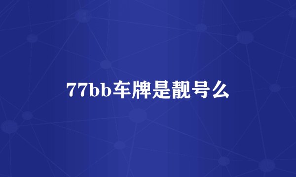 77bb车牌是靓号么