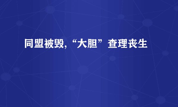 同盟被毁,“大胆”查理丧生