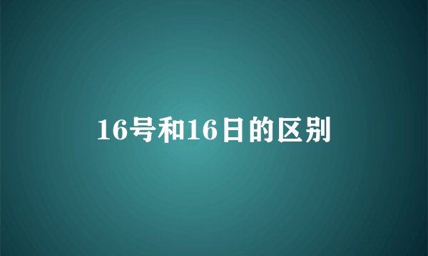 16号和16日的区别