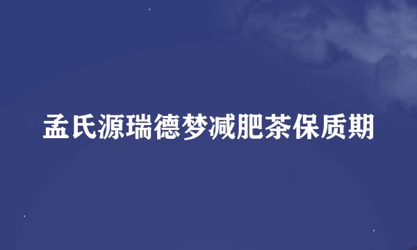 孟氏源瑞德梦减肥茶保质期