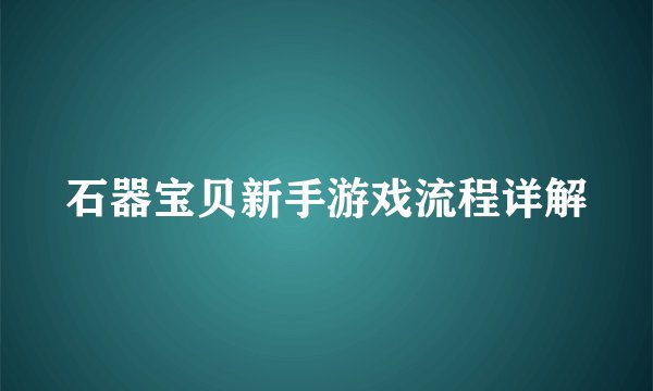 石器宝贝新手游戏流程详解
