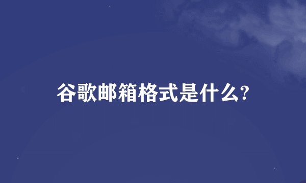 谷歌邮箱格式是什么?