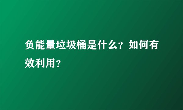 负能量垃圾桶是什么？如何有效利用？