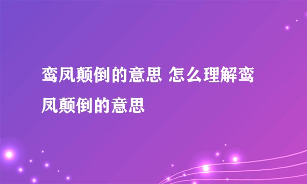 鸾凤颠倒的意思 怎么理解鸾凤颠倒的意思