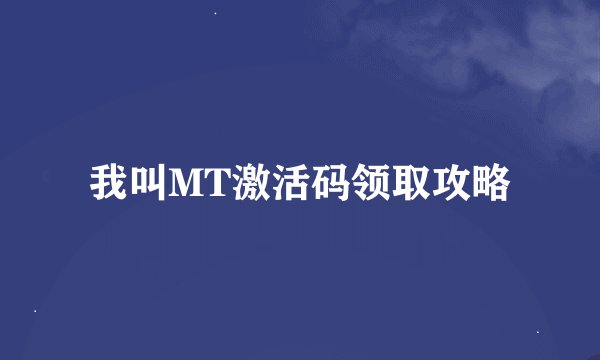 我叫MT激活码领取攻略