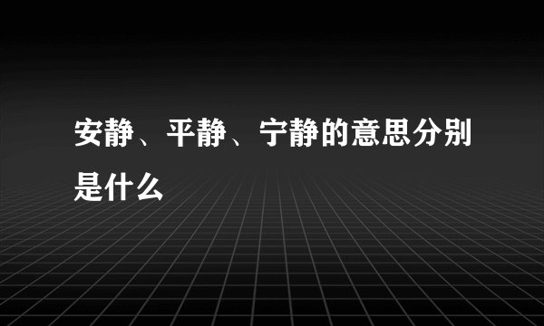 安静、平静、宁静的意思分别是什么