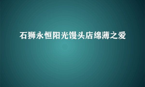 石狮永恒阳光馒头店绵薄之爱
