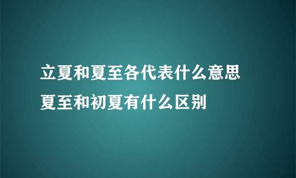 立夏和夏至各代表什么意思 夏至和初夏有什么区别