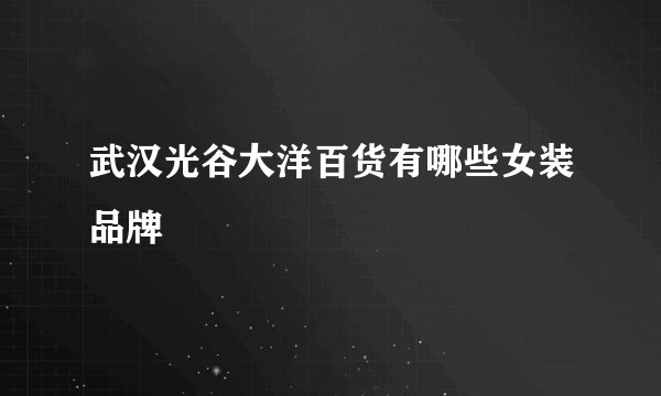 武汉光谷大洋百货有哪些女装品牌