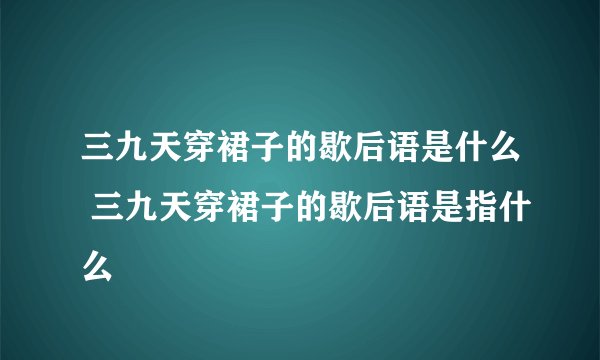 三九天穿裙子的歇后语是什么 三九天穿裙子的歇后语是指什么