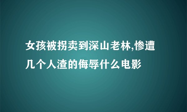 女孩被拐卖到深山老林,惨遭几个人渣的侮辱什么电影