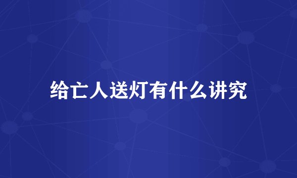 给亡人送灯有什么讲究