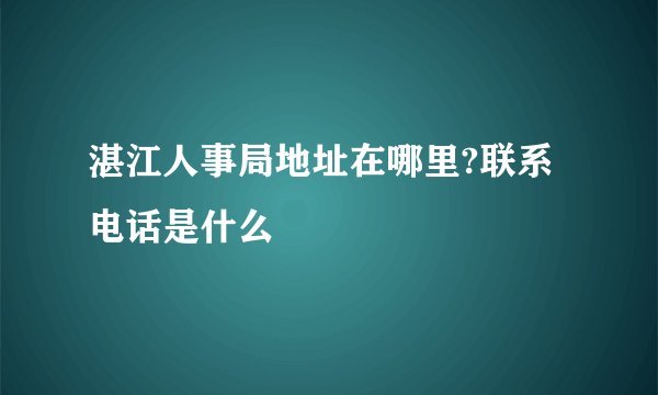 湛江人事局地址在哪里?联系电话是什么