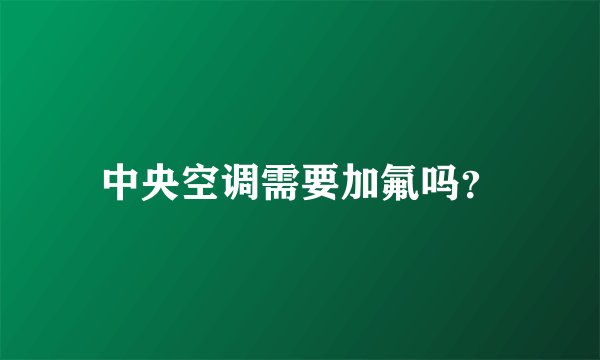 中央空调需要加氟吗？