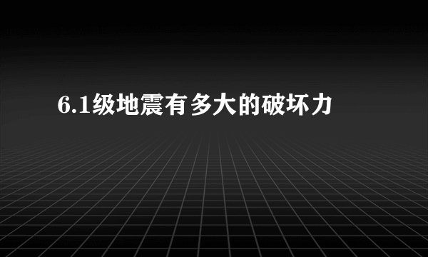 6.1级地震有多大的破坏力
