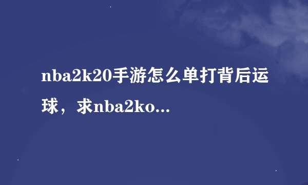 nba2k20手游怎么单打背后运球，求nba2kol怎么背运