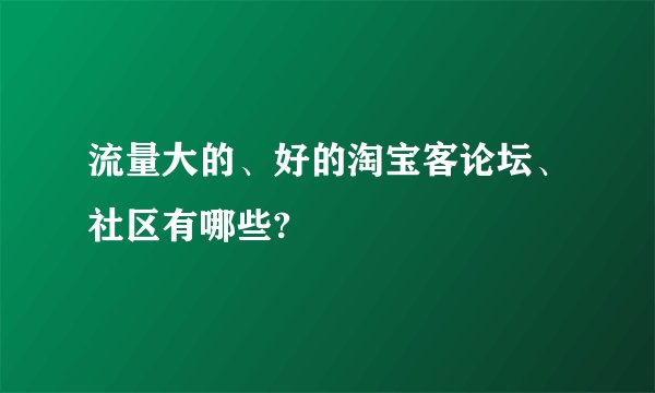 流量大的、好的淘宝客论坛、社区有哪些?